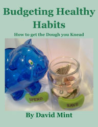 Title: Budgeting Healthy Habits: How to get the Dough you Knead, Author: David Mint