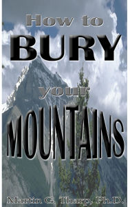 Title: How to Bury Your Mountains, Author: Dr. Martin G Tharp PhD