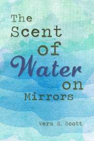 Title: The Scent of Water on Mirrors, Author: Vera S. Scott