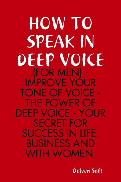 How to Speak In Deep Voice (for Men) - Improve Your Tone of Voice - the Power of Deep Voice - Your Secret for Success In Life, Business and With Women