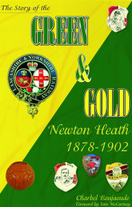 Title: The Story of the Green & Gold: Newton Heath 1878 to 1902, Author: Charbel Boujaoude