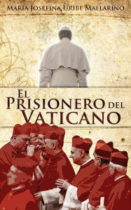 Title: El prisionero del Vaticano (nueva versión), Author: Maria Josefina Uribe Mallarino