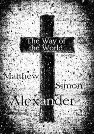 Title: The Way of the World: A Novella, Author: Matthew Simon Alexander