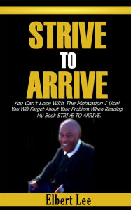 Title: Strive To Arrive, Author: Elbert Lee