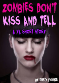 Title: Zombies Don't Kiss & Tell: A YA Short Story, Author: Rusty Fischer