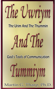 Title: The Uwriym and the Tummiym, Author: Dr. Martin G Tharp PhD