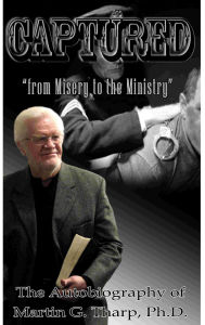 Title: Captured: From Misery to the Ministry, Author: Dr. Martin G Tharp PhD