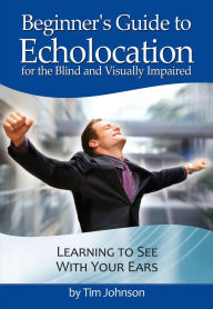 Title: Beginner's Guide to Echolocation: Learning to See With Your Ears, Author: Tim Johnson