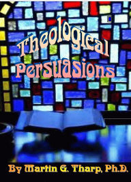 Title: Theological Persuasions, Author: Dr. Martin G Tharp PhD