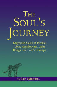 Title: The Soul's Journey Regression Cases of Parallel Lives, Attachments, Light Beings, and Love's Triumph, Author: Lee Mitchell