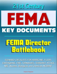 Title: 21st Century FEMA Key Documents: FEMA Director Battlebook - Scenario Checklists for Hurricane, Flood, Earthquake, Fire, Tornadoes, Terrorist Attack, NBC (Nuclear, Biological, and Chemical) Incident, Author: Progressive Management