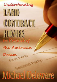 Title: Understanding Land Contract Homes: In Pursuit of the American Dream, Author: Michael Delaware