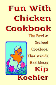 Title: Fun With Chicken: The Cookbook That Avoids Red Meat, Author: Kip Koehler