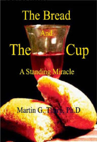 Title: The Bread and the Cup: A Standing Miracle, Author: Dr. Martin G Tharp PhD