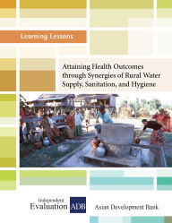 Title: Attaining Health Outcomes through Synergies of Rural Water Supply, Sanitation, and Hygiene (Learning Lessons, #12), Author: Independent Evaluation at the Asian Development Bank