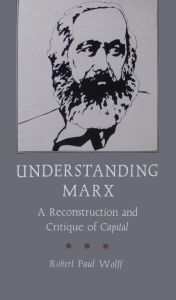 Title: Understanding Marx: A Reconstruction and Critique of Capital, Author: Robert Paul Wolff