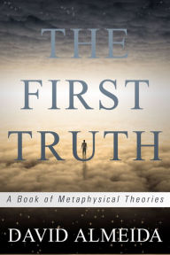 Title: The First Truth: A Book of Metaphysical Theories, Author: David Almeida
