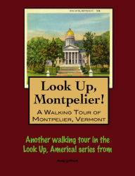 Title: Look Up, Montpelier! A Walking Tour of Montpelier, Vermont, Author: Doug Gelbert