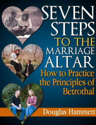 Title: Seven Steps to the Marriage Altar: How to Practice the Principles of Betrothal, Author: Douglas Hammett