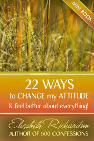 Title: 22 Ways To Change My Attitude and feel better about everything, Author: Elizabeth Richardson