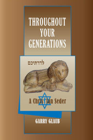 Title: Throughout Your Generations, a Christian Seder, Author: Garry Glaub