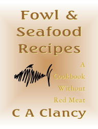 Title: Fowl & Seafood Recipes: A Cookbook Without Red Meat, Author: C A Clancy