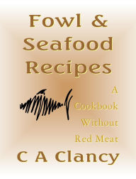 Title: Fowl & Seafood Recipes - A Cookbook Without Red Meat, Author: C A Clancy