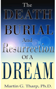 Title: The Death, Burial, and Resurrection of a Dream, Author: Dr. Martin G Tharp PhD