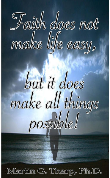 Faith Does Not Make Life Easy But It Does Make All Things Possible!