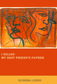 Title: I Killed My Best Friend's Father, Author: Sushma Joshi