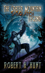 Title: The Crater Mountain Sasquatch Legend, Author: Robert A. Hunt