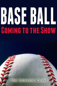 Title: Base Ball: Coming to the Show, Author: Teri Riendeau Crane