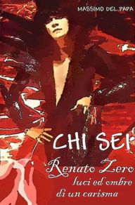 Title: CHI SEI: Renato Zero, luci ed ombre di un carisma, Author: Massimo Del Papa
