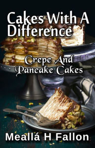 Title: Cakes With A Difference Crepe And Pancake Cakes, Author: Meallá H Fallon