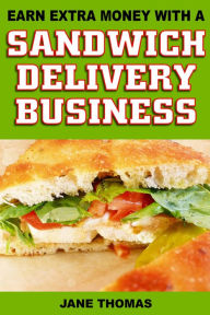 Title: Earn Extra Money with a Sandwich Delivery Business, Author: Jane Thomas