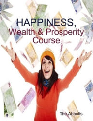 Title: Happiness, Wealth & Prosperity Course: The Spiritual Way to Succeed!, Author: The Abbotts