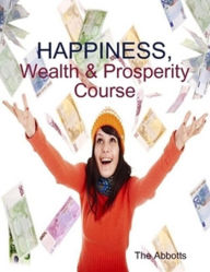 Title: Happiness, Wealth & Prosperity Course - The Spiritual Way to Succeed!, Author: The Abbotts
