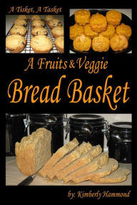 Title: A Tisket, A Tasket, A Fruits & Veggie Bread Basket, Author: Kimberly Hammond
