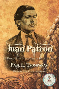 Title: Juan Patrón: A Fallen Star in the Days of Billy the Kid, Author: Paul Tsompanas