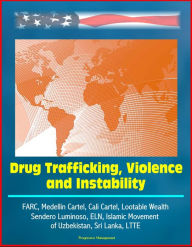 Title: Drug Trafficking, Violence, and Instability: FARC, Medellin Cartel, Cali Cartel, Lootable Wealth, Sendero Luminoso, ELN, Islamic Movement of Uzbekistan, Sri Lanka, LTTE, Author: Progressive Management