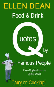 Title: Food & Drink Quotes by Famous People from Sophia Loren to Jamie Oliver. Carry on Cooking!, Author: Ellen Dean