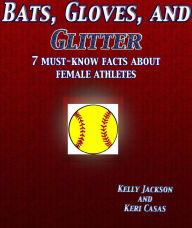 Title: Bats, Gloves, and Glitter: 7 Must-Know Facts about Female Athletes, Author: Kelly Jackson