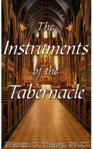 Title: The Instruments of the Tabernacle, Author: Dr. Martin G Tharp PhD