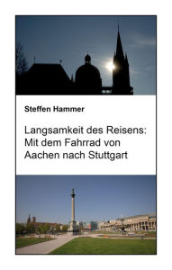 Title: Langsamkeit des Reisens: Mit dem Fahrrad von Aachen nach Stuttgart, Author: Steffen Hammer