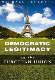 Title: Democratic Legitimacy in The European Union, Author: Michael Brulotte