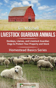 Title: Livestock Guardian Animals: Donkeys, Llamas, and Livestock Guardian Dogs to Protect Your Property and Stock, Author: Jim Mitchell