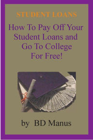 Title: Student Loans: How to Pay off Your Student Loans and Go to College for Free, Author: BD Manus