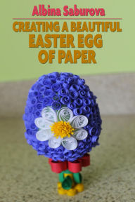 Title: Creating a Beautiful Easter Egg of Paper, Author: Albina S