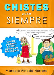 Title: Chistes para siempre: Cuentos graciosos y humor gráfico para reír sin parar, Author: Marcelo Pineda Herrera