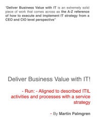 Title: Deliver Business Value With IT!: Run - Aligned to Described ITIL Activities And Processes With a Service Strategy, Author: Martin Palmgren